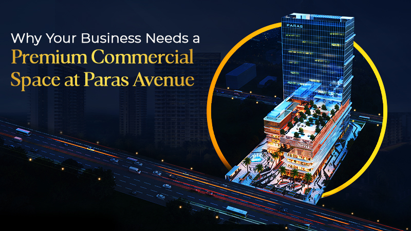 Why Your Business Needs a Premium Commercial Space at Paras Avenue