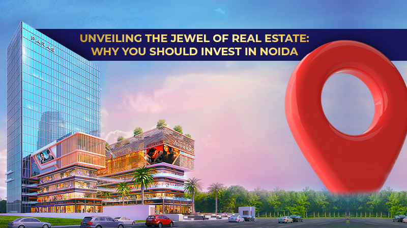 Unveiling the Jewel of Real Estate: Why You Should Invest in Noida